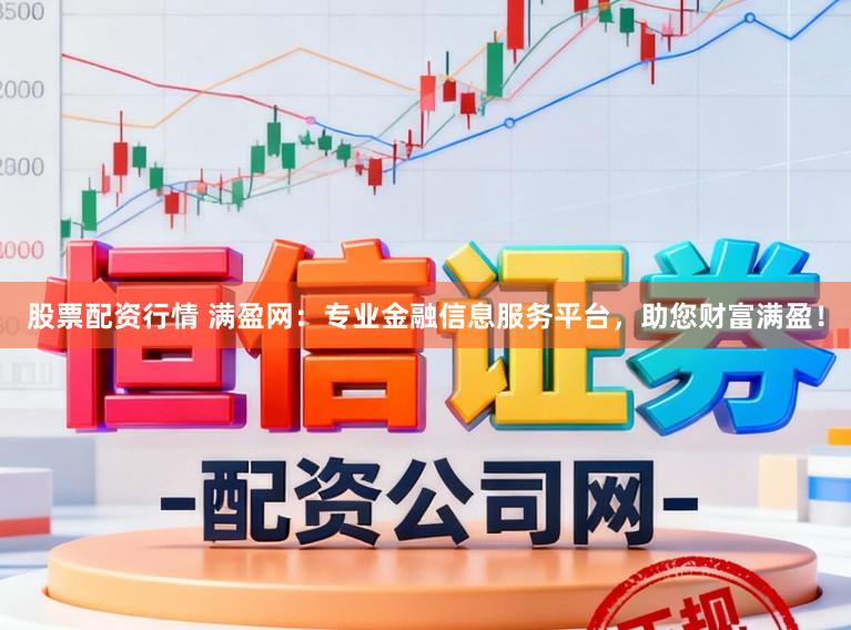 股票配资行情 满盈网:专业金融信息服务平台,助您财富满盈!