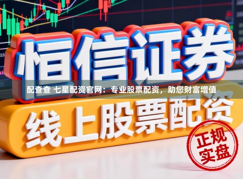 配查查 七星配资官网：专业股票配资，助您财富增值
