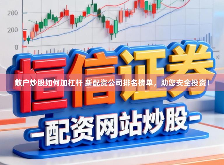 散户炒股如何加杠杆 新配资公司排名榜单,助您安全投资!