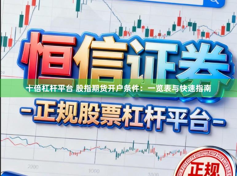 十倍杠杆平台 股指期货开户条件:一览表与快速指南