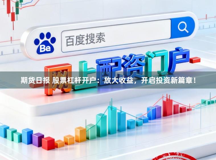 期货日报 股票杠杆开户:放大收益,开启投资新篇章!