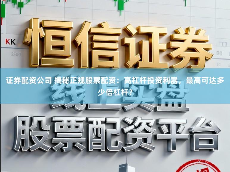 证券配资公司 揭秘正规股票配资:高杠杆投资利器,最高可达多少倍杠杆?
