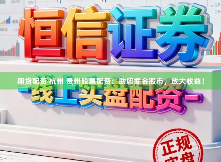 期货配资 杭州 贵州股票配资:助您掘金股市,放大收益!