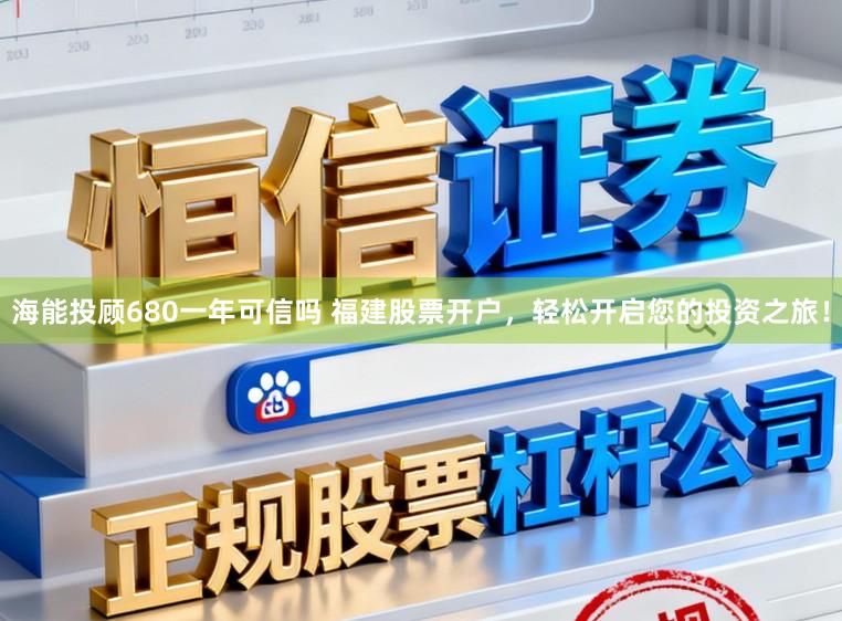海能投顾680一年可信吗 福建股票开户,轻松开启您的投资之旅!