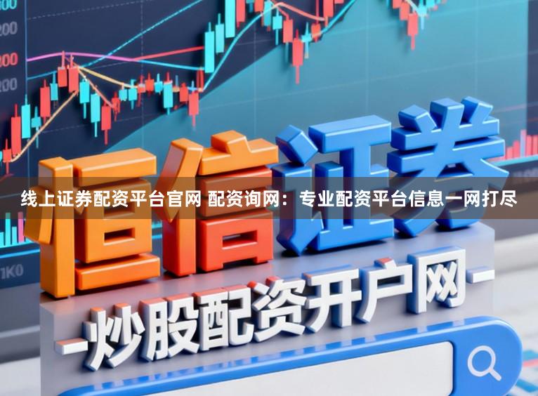 线上证券配资平台官网 配资询网:专业配资平台信息一网打尽