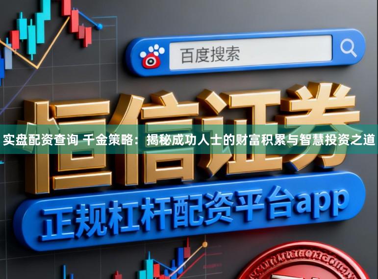 实盘配资查询 千金策略：揭秘成功人士的财富积累与智慧投资之道