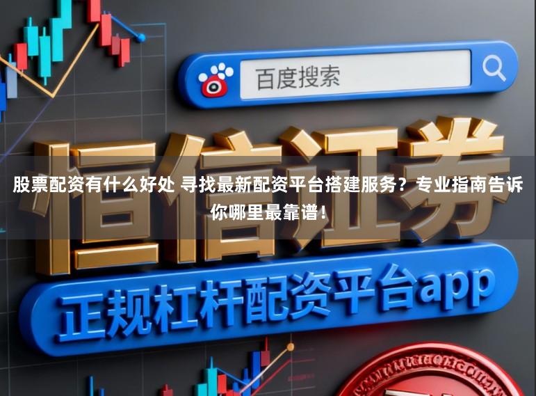 股票配资有什么好处 寻找最新配资平台搭建服务？专业指南告诉你哪里最靠谱！
