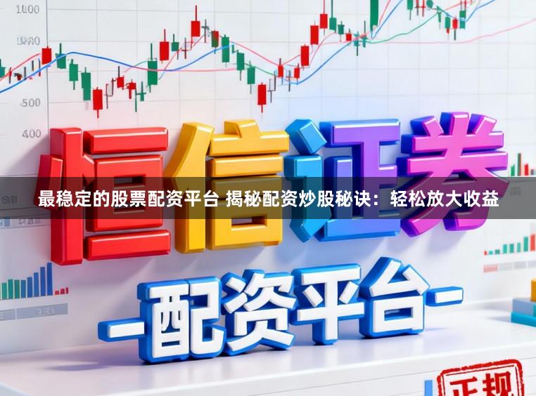 最稳定的股票配资平台 揭秘配资炒股秘诀：轻松放大收益