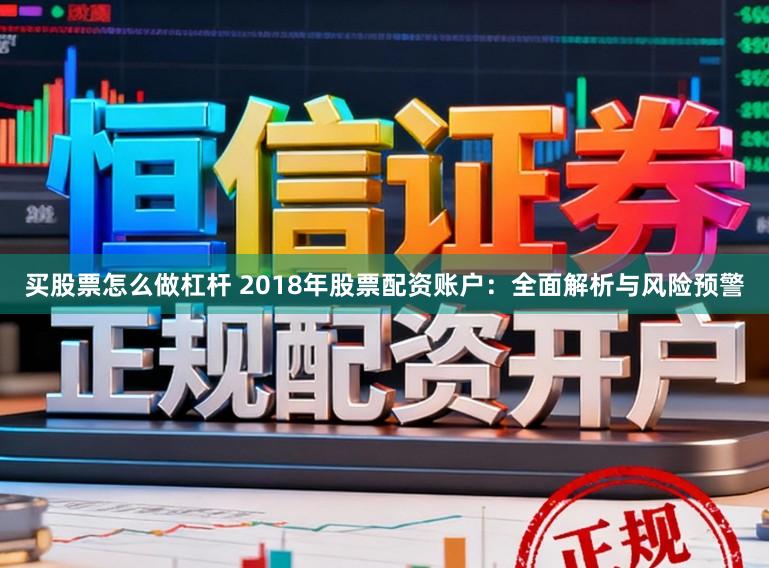 买股票怎么做杠杆 2018年股票配资账户：全面解析与风险预警