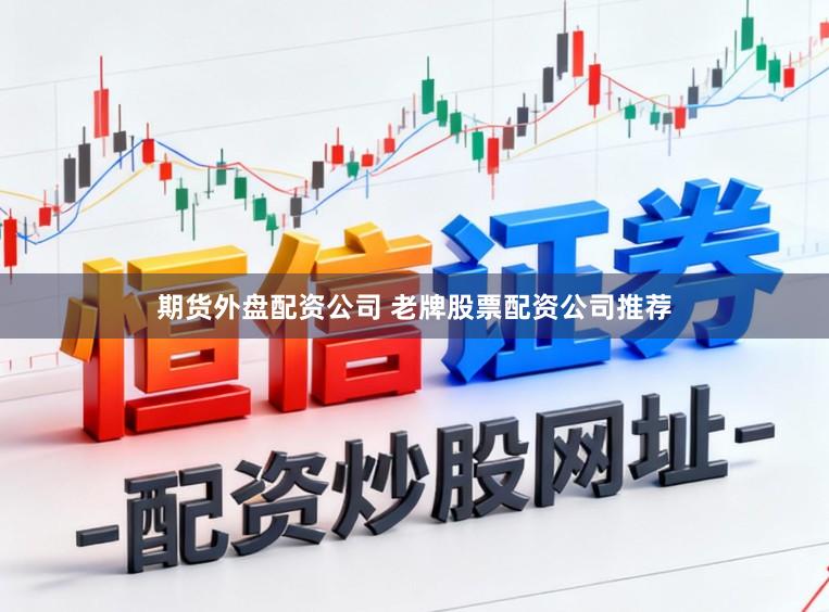 期货外盘配资公司 老牌股票配资公司推荐