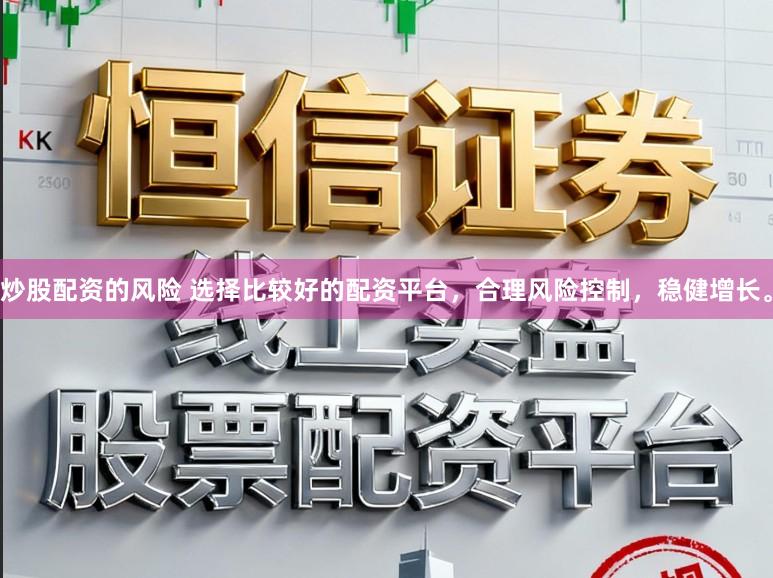 炒股配资的风险 选择比较好的配资平台，合理风险控制，稳健增长。