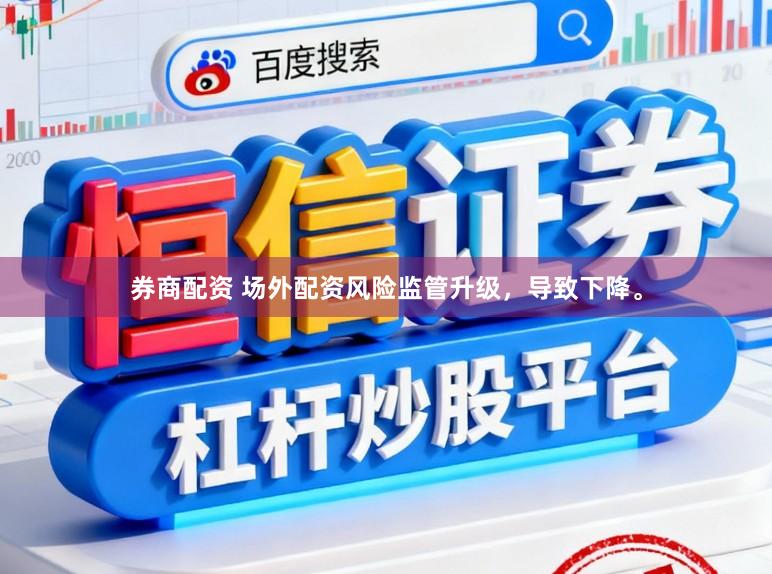 券商配资 场外配资风险监管升级，导致下降。