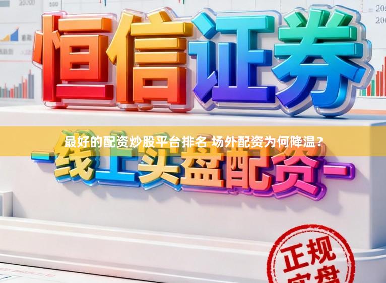 最好的配资炒股平台排名 场外配资为何降温？
