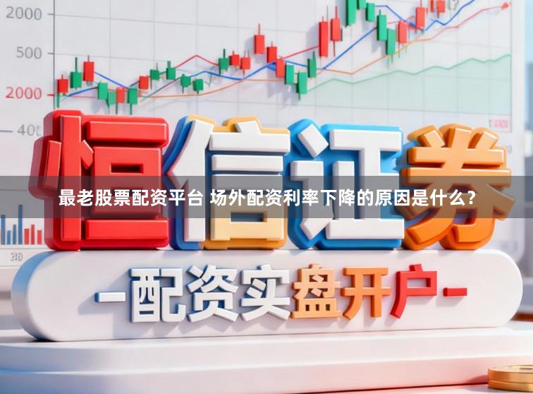 最老股票配资平台 场外配资利率下降的原因是什么？