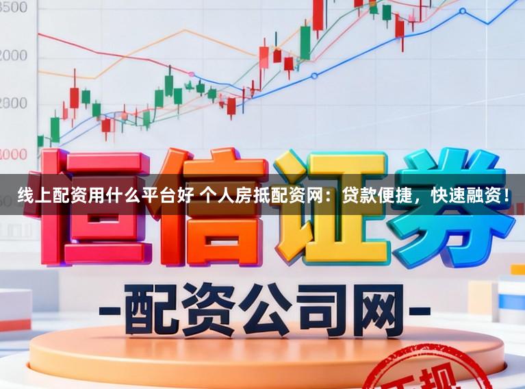线上配资用什么平台好 个人房抵配资网：贷款便捷，快速融资！