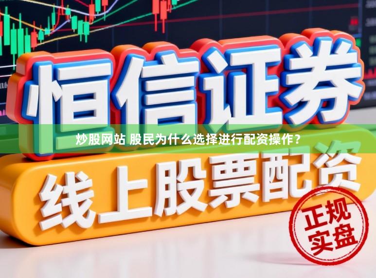 炒股网站 股民为什么选择进行配资操作？