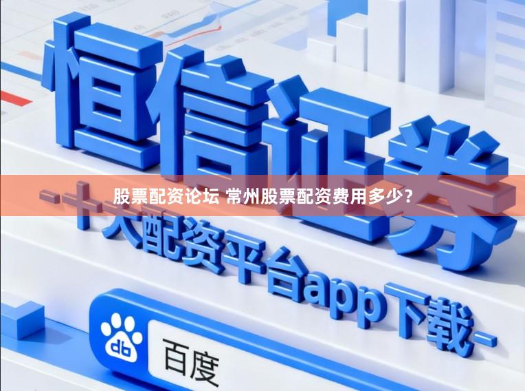 股票配资论坛 常州股票配资费用多少？