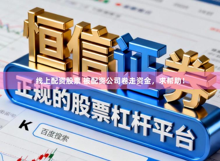 线上配资股票 被配资公司卷走资金，求帮助！