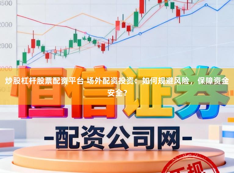 炒股杠杆股票配资平台 场外配资投资:如何规避风险,保障资金安全?