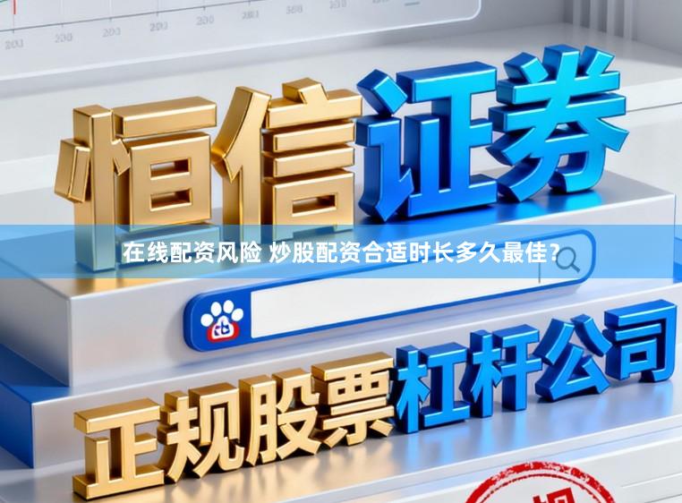 在线配资风险 炒股配资合适时长多久最佳？