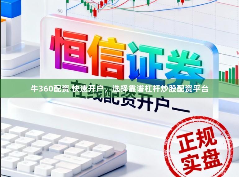 牛360配资 快速开户，选择靠谱杠杆炒股配资平台
