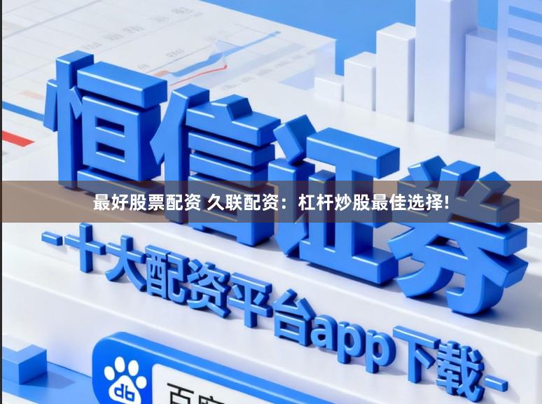 最好股票配资 久联配资：杠杆炒股最佳选择!