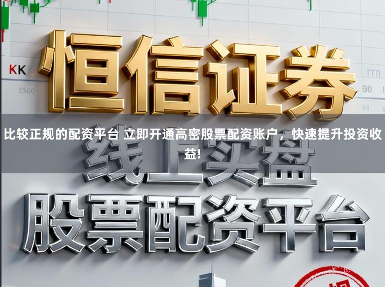 比较正规的配资平台 立即开通高密股票配资账户，快速提升投资收益!