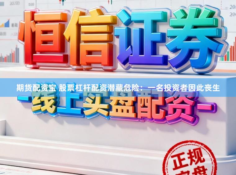 期货配资宝 股票杠杆配资潜藏危险：一名投资者因此丧生