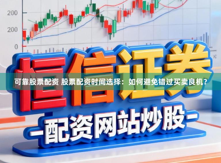 可靠股票配资 股票配资时间选择：如何避免错过买卖良机？