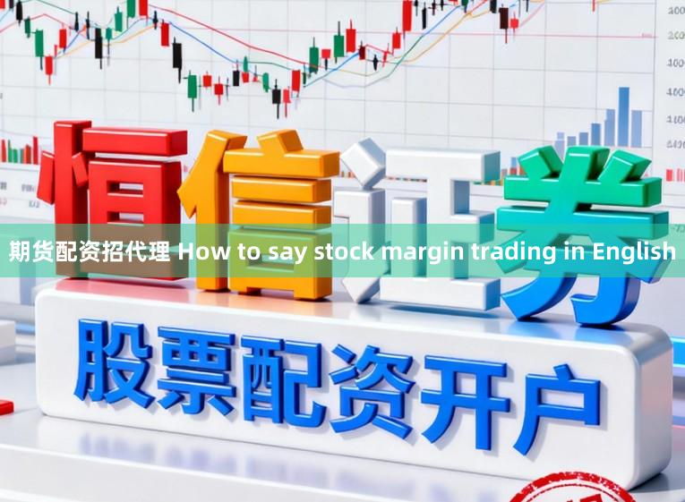 期货配资招代理 How to say stock margin trading in English