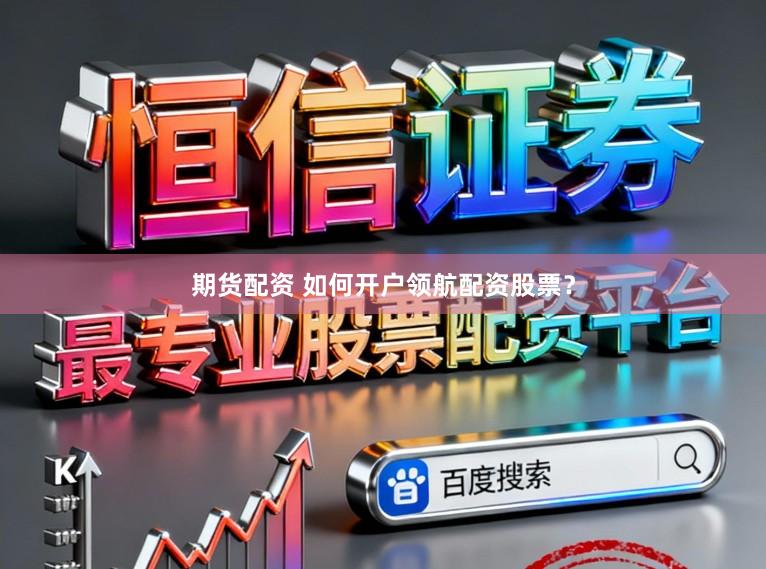 期货配资 如何开户领航配资股票？