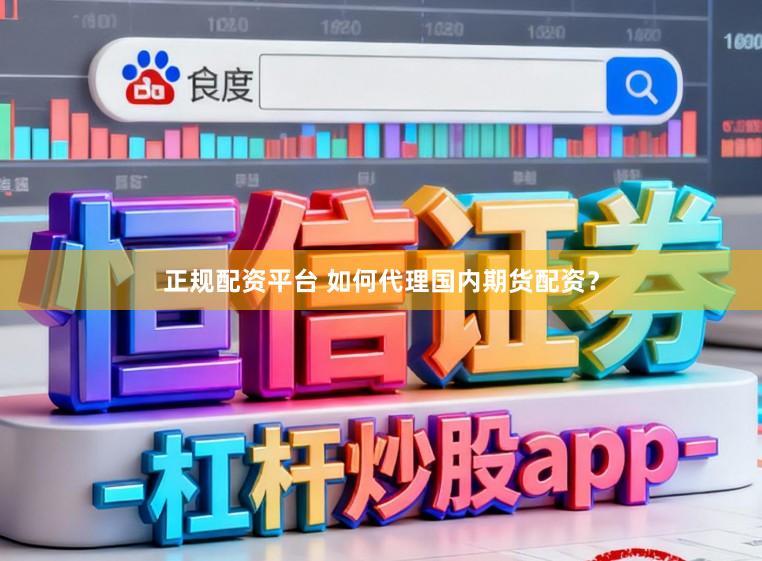 正规配资平台 如何代理国内期货配资？