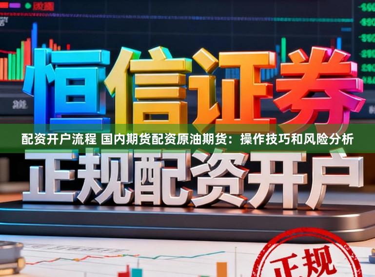 配资开户流程 国内期货配资原油期货:操作技巧和风险分析