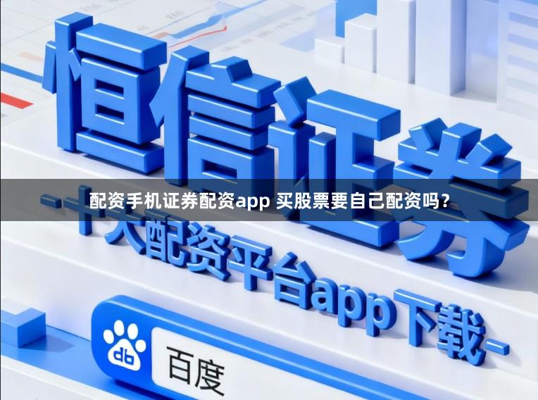 配资手机证券配资app 买股票要自己配资吗？