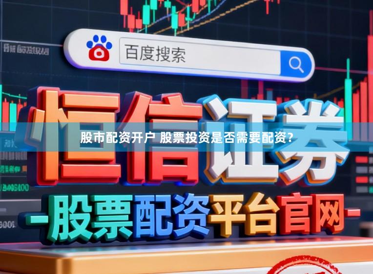 股市配资开户 股票投资是否需要配资？