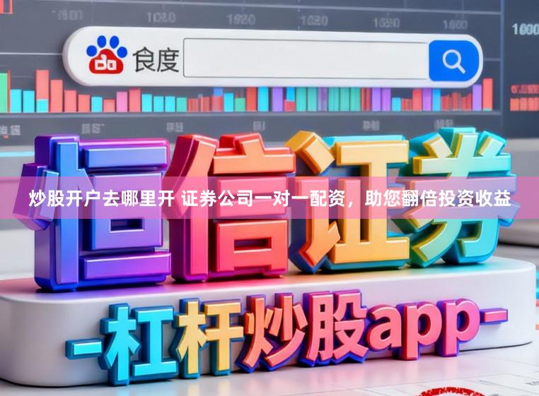 炒股开户去哪里开 证券公司一对一配资,助您翻倍投资收益