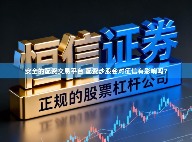 安全的配资交易平台 配资炒股会对征信有影响吗？