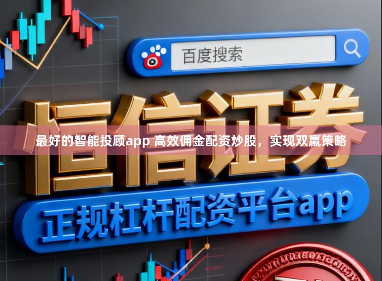 最好的智能投顾app 高效佣金配资炒股，实现双赢策略