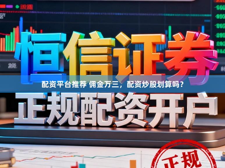 配资平台推荐 佣金万三，配资炒股划算吗？