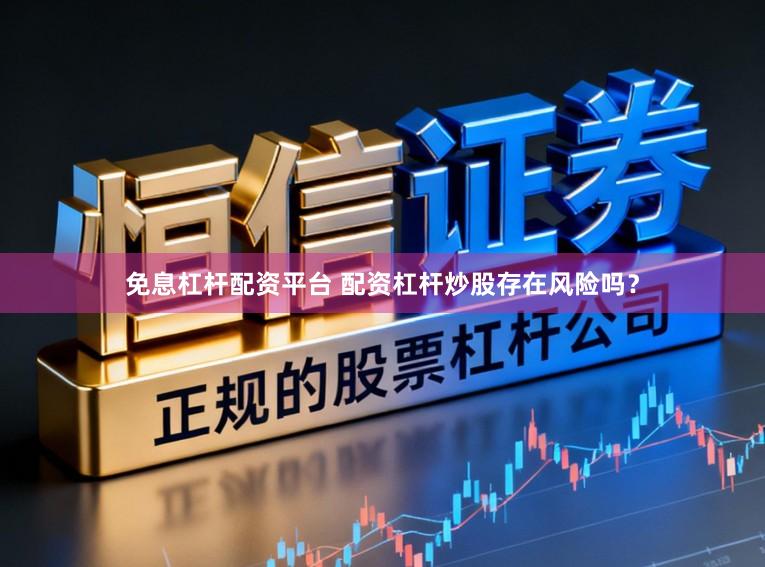 免息杠杆配资平台 配资杠杆炒股存在风险吗？