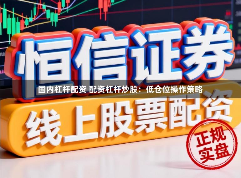 国内杠杆配资 配资杠杆炒股：低仓位操作策略