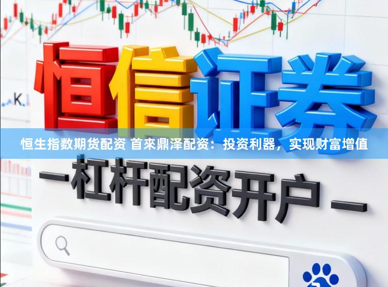 恒生指数期货配资 首來鼎泽配资：投资利器，实现财富增值
