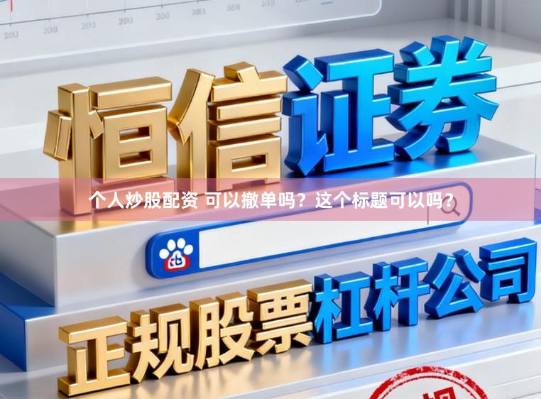 个人炒股配资 可以撤单吗？这个标题可以吗？