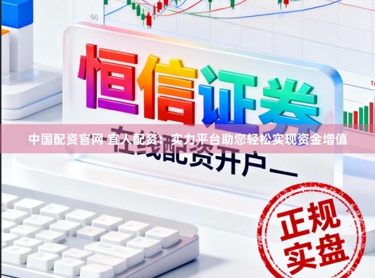 中国配资官网 宜人配资：实力平台助您轻松实现资金增值