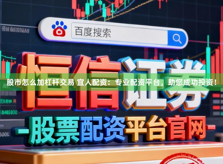 股市怎么加杠杆交易 宜人配资：专业配资平台，助您成功投资！