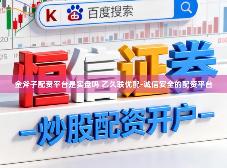 金斧子配资平台是实盘吗 乙久联优配-诚信安全的配资平台