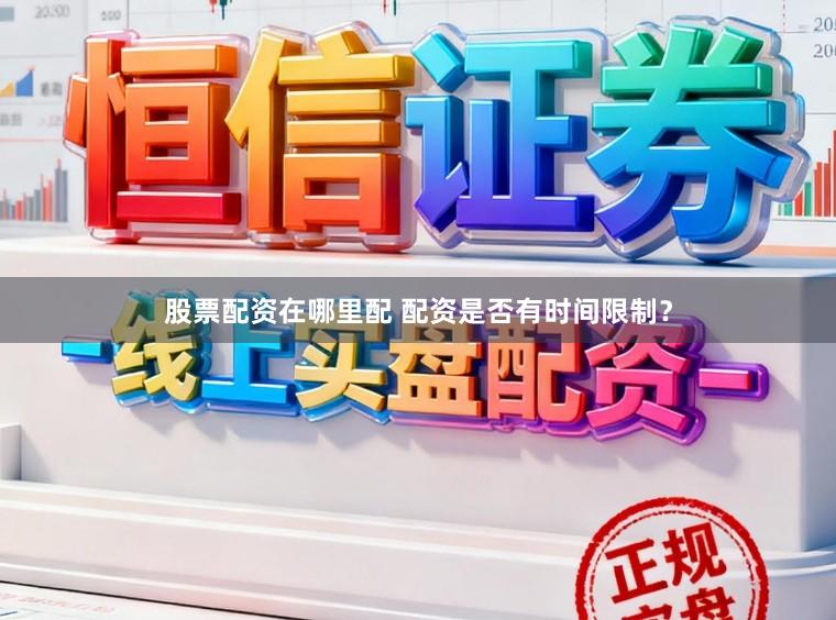 股票配资在哪里配 配资是否有时间限制？