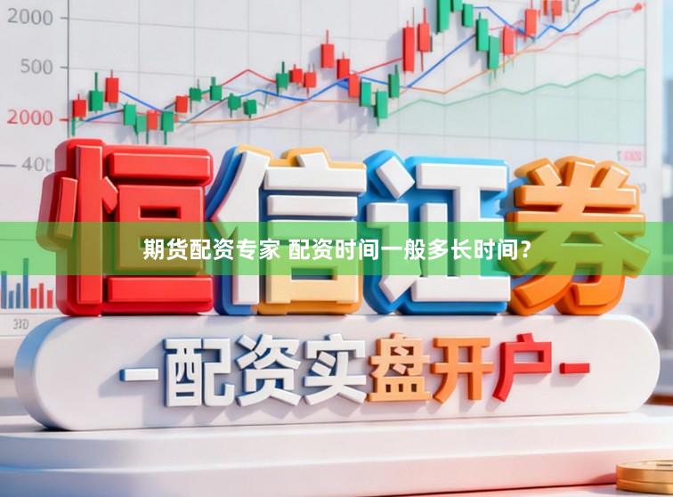 期货配资专家 配资时间一般多长时间？