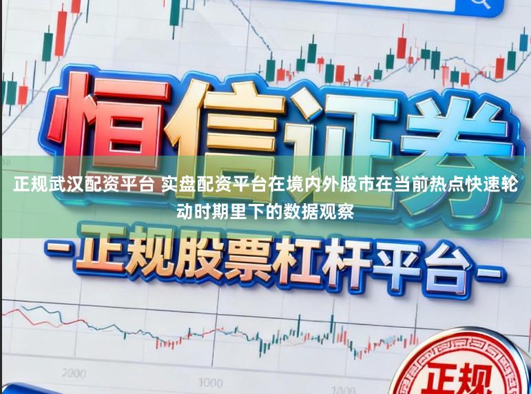 正规武汉配资平台 实盘配资平台在境内外股市在当前热点快速轮动时期里下的数据观察