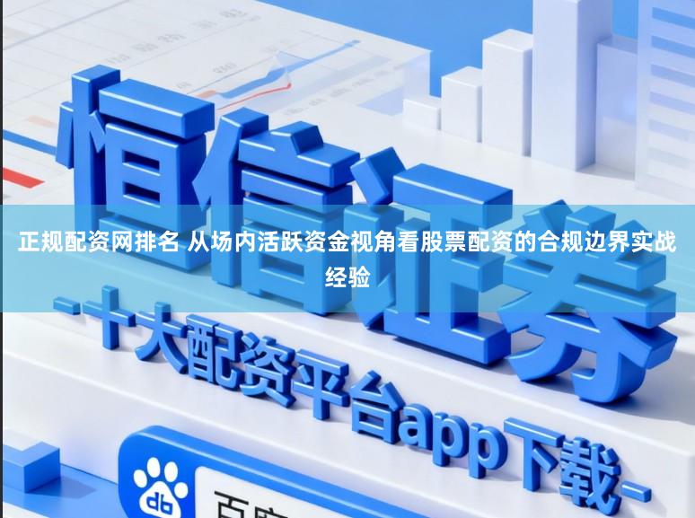 正规配资网排名 从场内活跃资金视角看股票配资的合规边界实战经验
